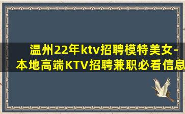 温州22年ktv招聘模特美女-本地高端KTV招聘兼职必看信息