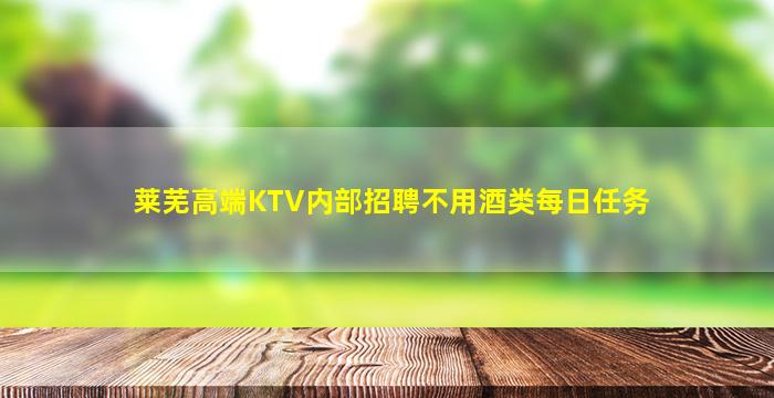 莱芜高端KTV内部招聘不用酒类每日任务